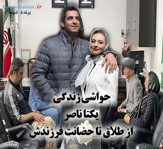 حواشی زندگی یکتا ناصر از طلاق تا حضانت فرزندش